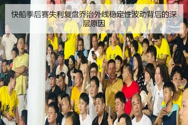 快船季后赛失利复盘乔治外线稳定性波动背后的深层原因
